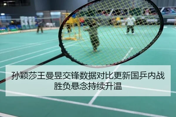 孙颖莎王曼昱交锋数据对比更新国乒内战胜负悬念持续升温